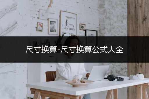 尺寸换算-尺寸换算公式大全